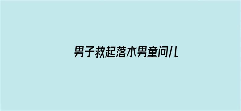 男子救起落水男童问儿子帅不帅